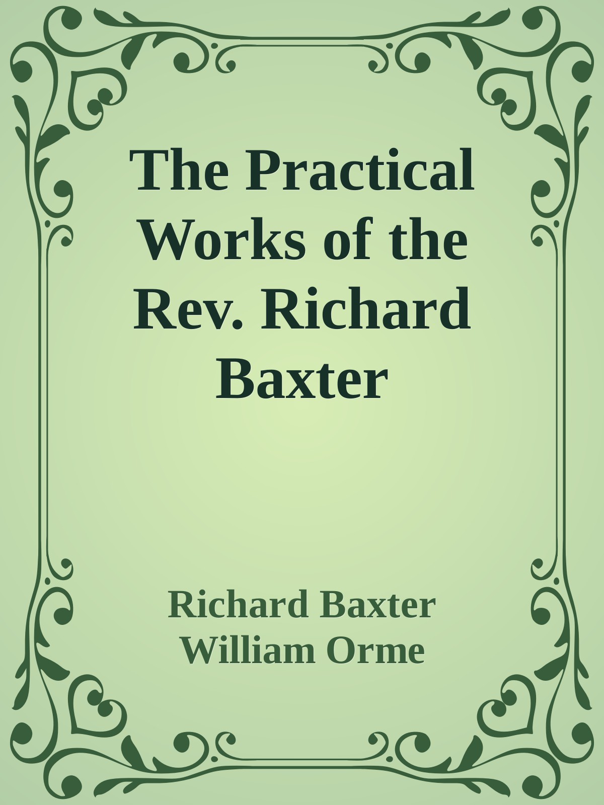 The Practical Works of the Rev. Richard Baxter; With a Life of the Author, and a Critical Examination of His Writings Volume 1