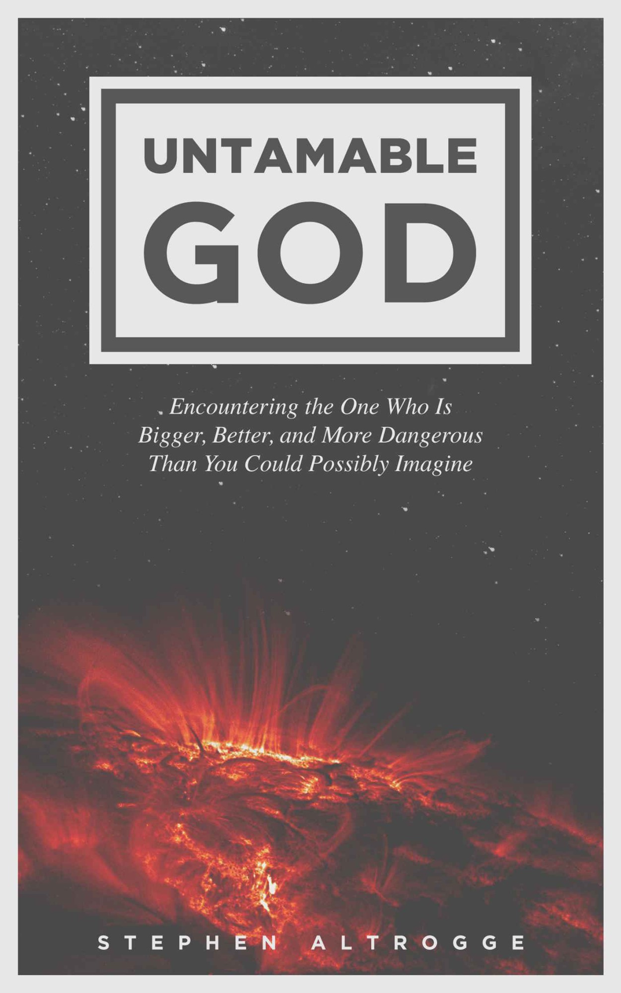 Untamable God: Encountering the One Who Is Bigger, Better, and More Dangerous Than You Could Possibly Imagine