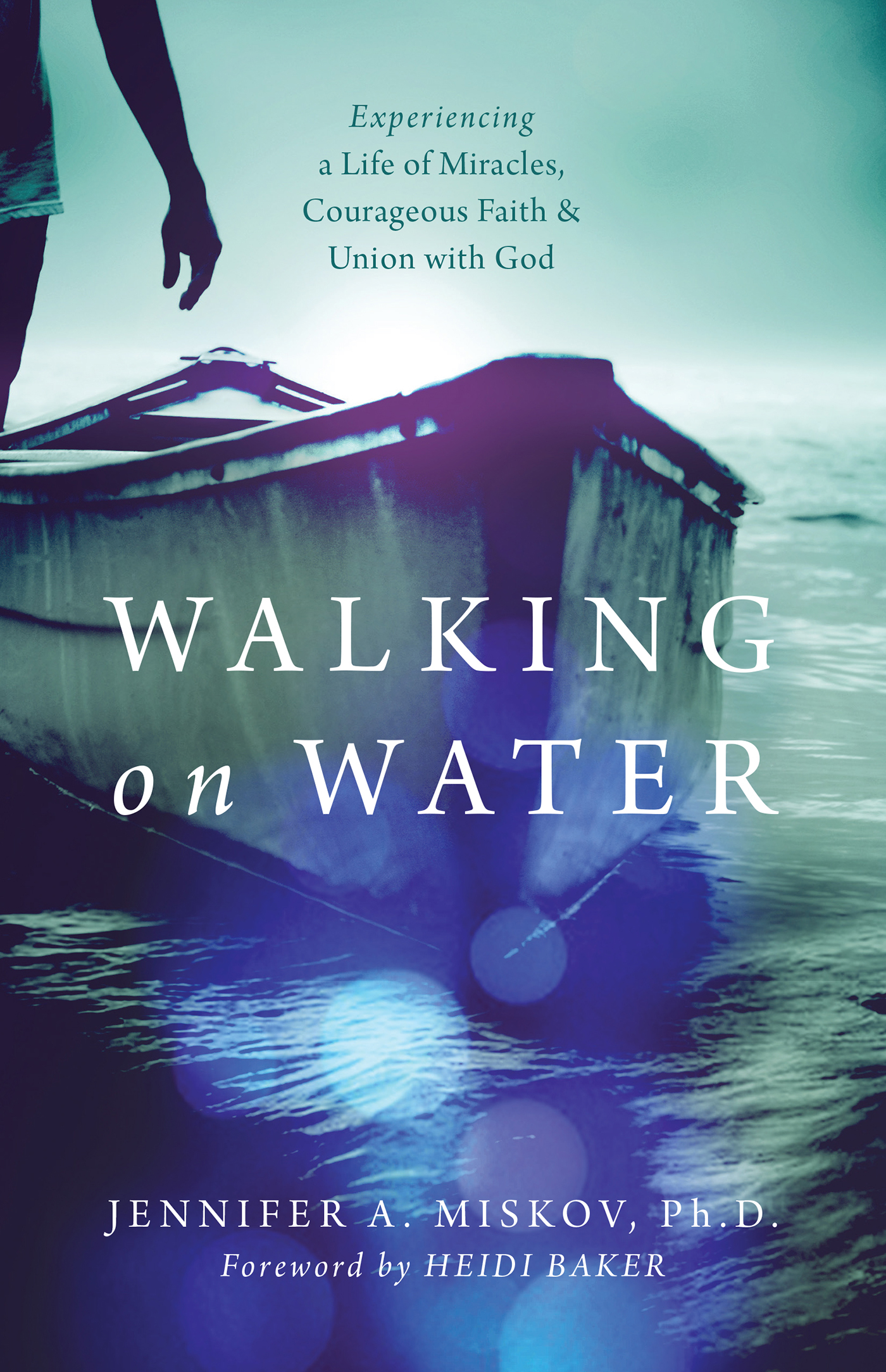 Walking on Water: Experiencing a Life of Miracles, Courageous Faith and Union With God