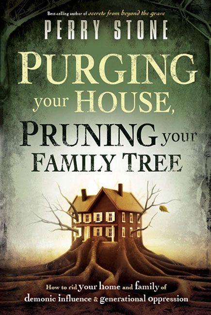 Purging Your House, Pruning Your Family Tree: How to Rid Your Home and Family of Demonic Influence and Generational Oppression