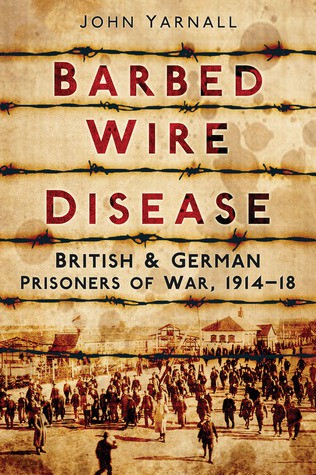 Barbed Wire Disease: British & German Prisoners of War, 1914-1918