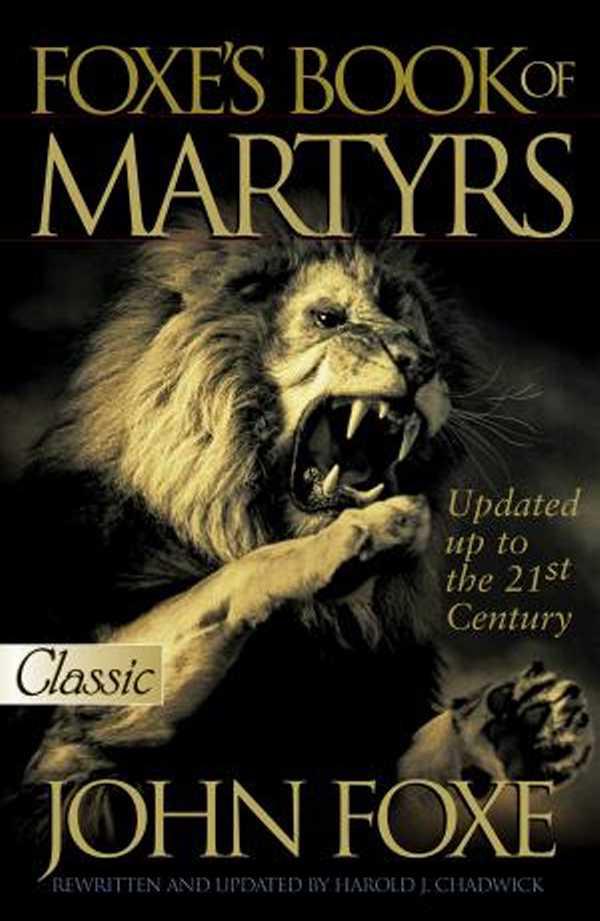 Fox's Book of Martyrs: Or, a History of the Lives, Sufferings, and Triumphant Deaths of Many of the Primitive as Well as Protestant Martyrs ..