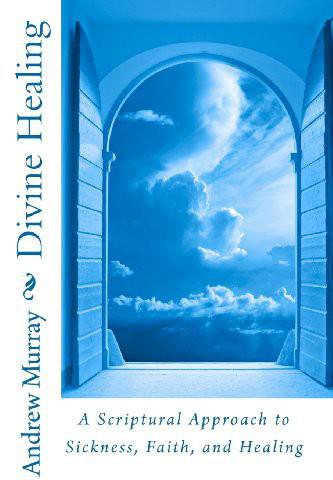 Divine Healing: A Scriptural Approach to Sickness, Faith, and Healing