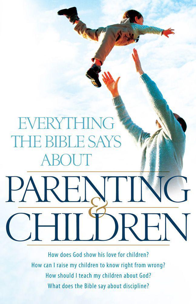 Everything the Bible Says About Parenting and Children: How Does God Show His Love for Children? How Can I Raise My Children to Know Right From Wrong? ... Does the Bible Say About Discipline?