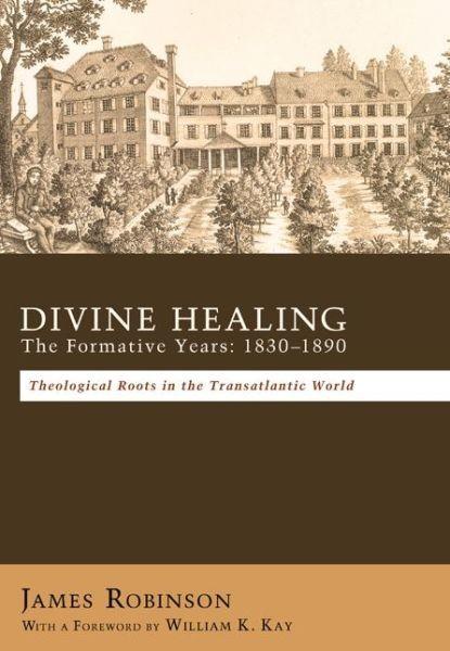 Divine Healing: The Formative Years: 18301880: Theological Roots in the Transatlantic World