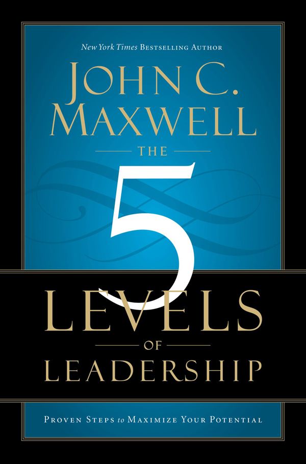 The 5 Levels of Leadership: Proven Steps to Maximize Your Potential