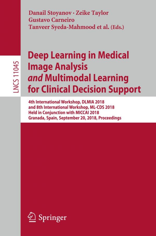 Deep Learning in Medical Image Analysis and Multimodal Learning for Clinical Decision Support 4th International Workshop, DLMIA 2018, and 8th International Workshop, ML-CDS 2018, Held in Conjunction with MICCAI 2018, Granada, Spain, September 20, 2018, Proceedings.