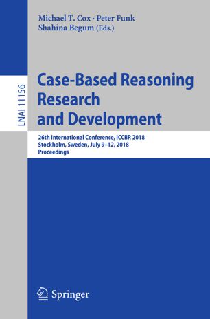 Case-based reasoning research and development : 26th International Conference, ICCBR 2018, Stockholm, Sweden, July 9-12, 2018, Proceedings