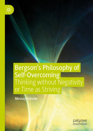 Bergson’s philosophy of self-overcoming : thinking without negativity or time as striving
