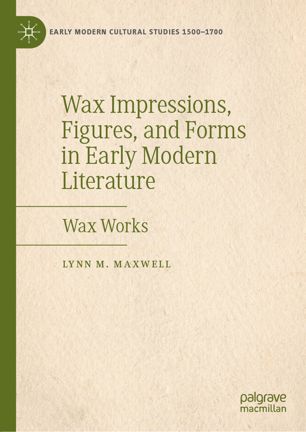 Wax impressions, figures, and forms in early modern literature : wax works