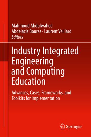 Industry Integrated Engineering and Computing Education : Advances, Cases, Frameworks, and Toolkits for Implementation