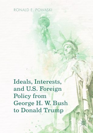 Ideals, interests, and U.S. foreign policy from George H. W. Bush to Donald Trump