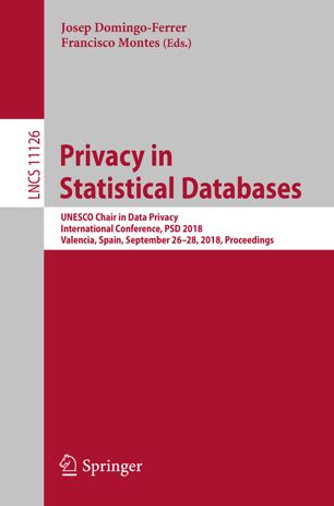 Privacy in statistical databases : UNESCO Chair in Data Privacy, international conference, PSD 2018, Valencia, Spain, September 26-28, 2018 : proceedings