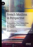 French Muslims in perspective : nationalism, post-colonialism and marginalisation under the republic