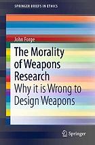 The morality of weapons research : why it is wrong to design weapons