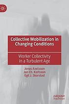 Collective mobilization in changing conditions : worker collectivity in a turbulent age