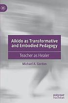 Aikido as transformative and embodied pedagogy : teacher as healer