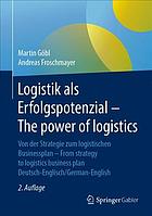 Logistik Als Erfolgspotenzial - the Power of Logistics : Von der Strategie Zum Logistischen Businessplan - from Strategy to Logistics Business Plan - Deutsch-Englisch/German-English.