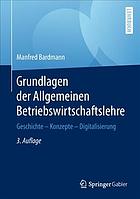 Grundlagen der Allgemeinen Betriebswirtschaftslehre Geschichte - Konzepte - Digitalisierung