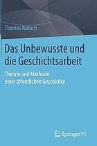 Das historische Unbewusste und die Geschichtsarbeit : Theorie und Methode einer öffentlichen Geschichte