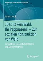 "Das ist kein Wald, Ihr Pappnasen!" - zur sozialen Konstruktion von Wald Perspektiven von Landschaftstheorie und Landschaftspraxis