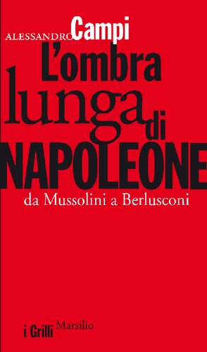 L'ombra lunga di Napoleone. Da Mussolini a Berlusconi