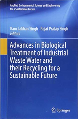 Advances in Biological Treatment of Industrial Waste Water and their Recycling for a Sustainable Future (Applied Environmental Science and Engineering for a Sustainable Future)