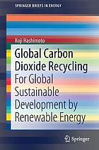 Global Carbon Dioxide Recycling : For Global Sustainable Development by Renewable Energy