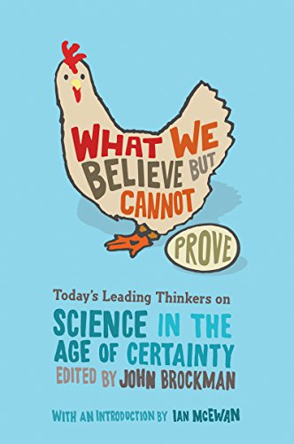 What We Believe but Cannot Prove: Today's Leading Thinkers on Science in the Age of Certainty (Edge Question Series)