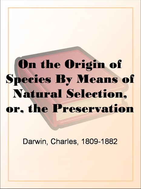 On the Origin of Species By Means of Natural Selection, or, the Preservation of Favoured Races in the Struggle for Life