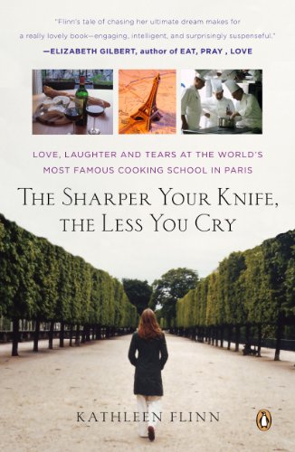 The Sharper Your Knife, the Less You Cry: Love, Laughter, and Tears in Paris at the World's Most Famous Cooking School