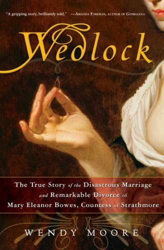 Wedlock: The True Story of the Disastrous Marriage and Remarkable Divorce of Mary Eleanor Bowes, Countess of Strathmore