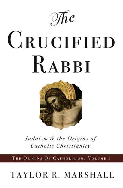 The Crucified Rabbi: Judaism and the Origins of Catholic Christianity (The Origins of Catholicism Book 1)