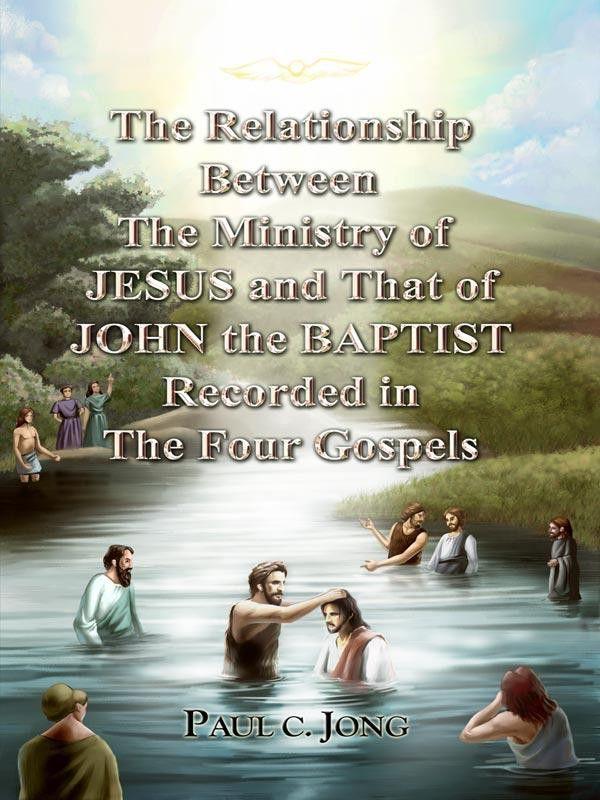 The Relationship Between the Ministry of JESUS and That of JOHN the BAPTIST Recorded in the Four Gospels