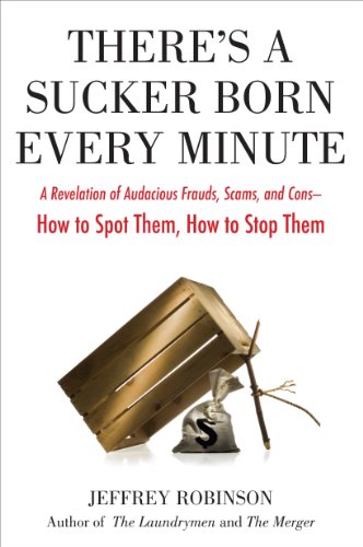 There's a Sucker Born Every Minute: A Revelation of Audacious Frauds, Scams, and Cons -- How to Spot Them, How to Stop Them: A Revelation of Audacious ... Cons -- How toSpot Them, How to Sto p Them