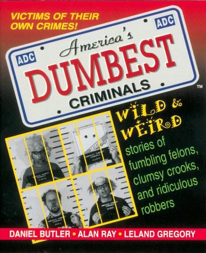 America's Dumbest Criminals: Wild and Weird Stories of Fumbling Felons, Clumsy Crooks, and Ridiculous Robbers