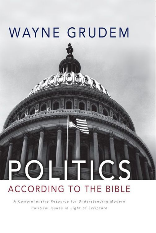 Politics According to the Bible: A Comprehensive Resource for Understanding Modern Political Issues in Light of Scripture