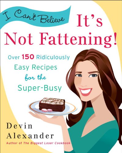 I Can't Believe It's Not Fattening!: Over 150 Ridiculously Easy Recipes for the Super Busy: A Cookbook