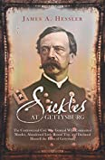 Sickles at Gettysburg: The Controversial Civil War General Who Committed Murder, Abandoned Little Round Top, and Declared Himself the Hero of Gettysburg