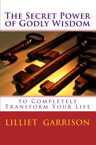 The Secret Power of Godly Wisdom: To Completely Transform Your Life