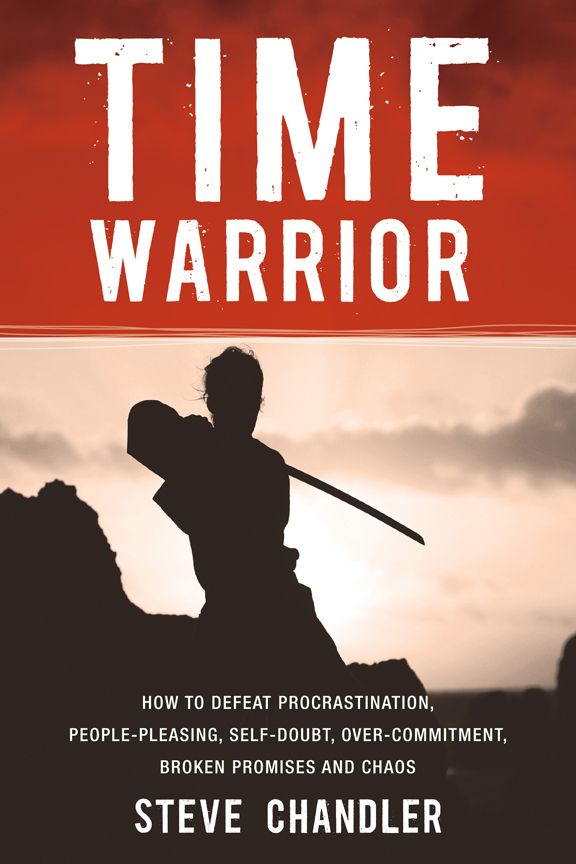 Time Warrior: How to defeat procrastination, people-pleasing, self-doubt, over-commitment, broken promises and chaos