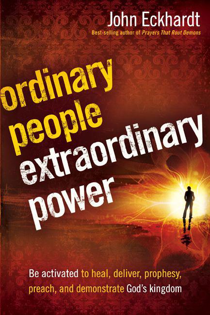 Ordinary People, Extraordinary Power: Be Activated to Heal, Deliver, Prophesy, Preach, and Demonstrate God's Kingdom