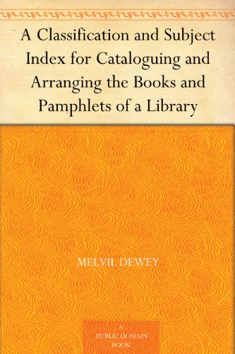 A Classification and Subject Index for Cataloguing and Arranging the Books and Pamphlets of a Library