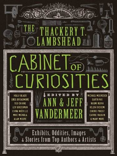 The Thackery T. Lambshead Cabinet of Curiosities: Exhibits, Oddities, Images, and Stories from Top Authors and Artists