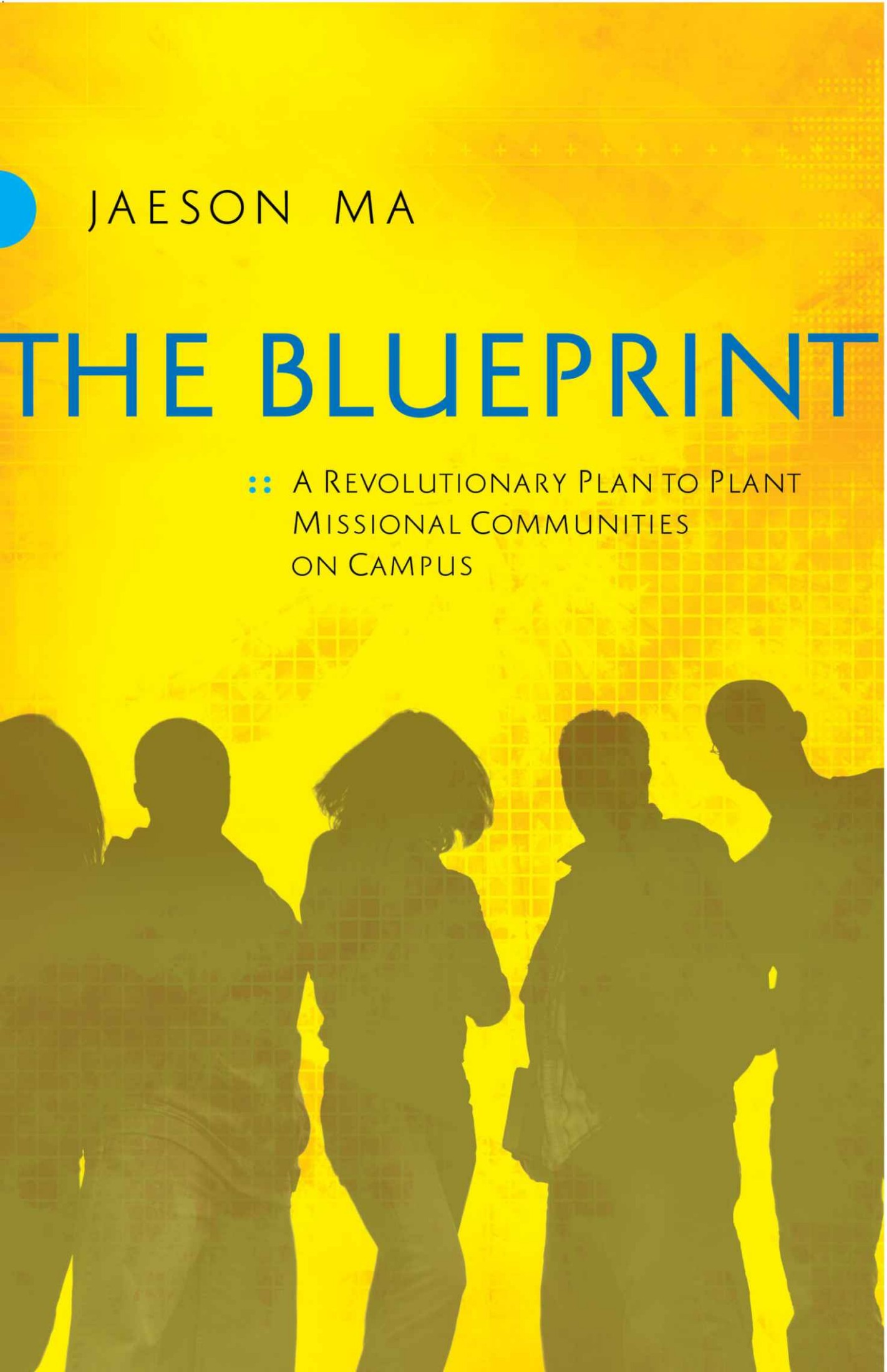 The Blueprint: A Revolutionary Plan to Plant Missional Communities on Campus