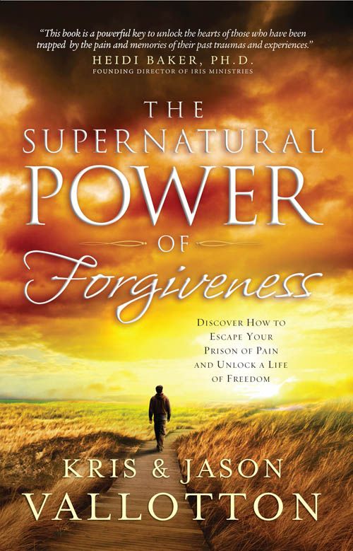 The Supernatural Power of Forgiveness: Discover How to Escape Your Prison of Pain and Unlock a Life of Freedom