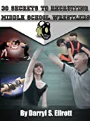 30 Secrets to Recruiting Middle School Wrestlers (The Middle School Way Book 1)