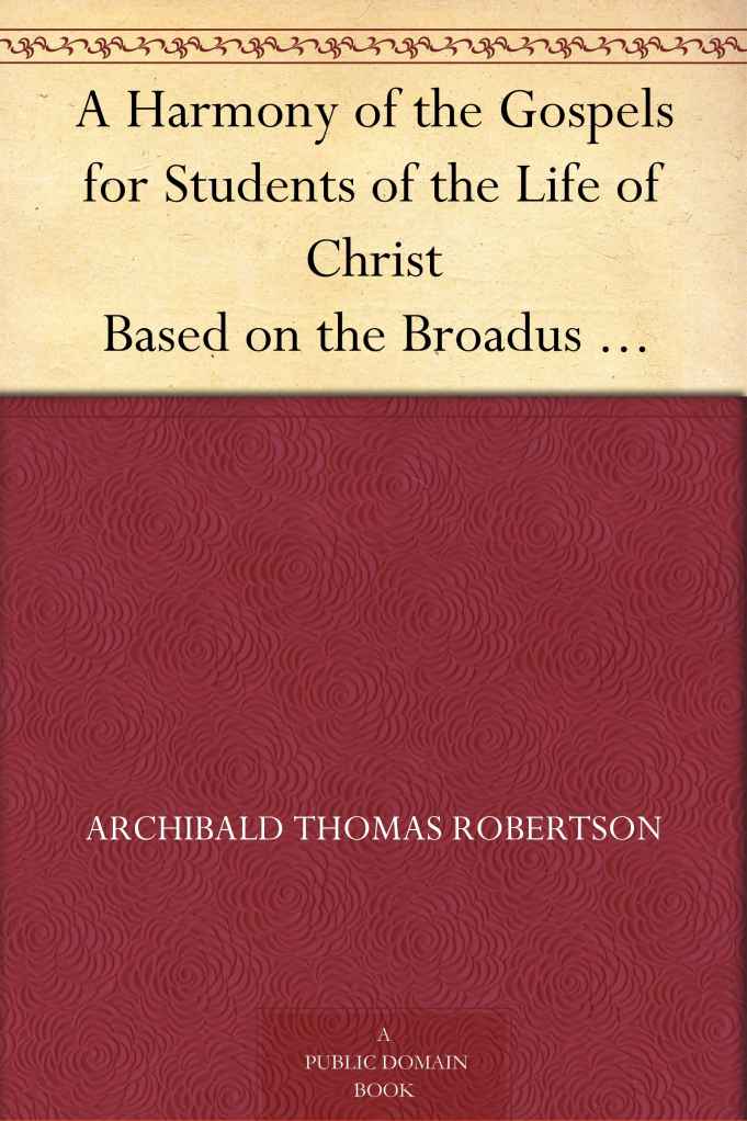 A Harmony of the Gospels for Students of the Life of Christ Based on the Broadus Harmony in the Revised Version