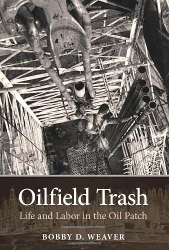 Oilfield Trash: Life and Labor in the Oil Patch (Kenneth E. Montague Series in Oil and Business History Book 22)