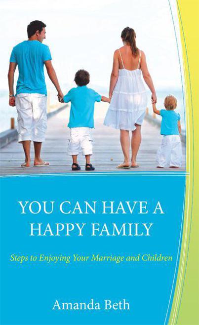 You Can Have A Happy Family: Steps to Enjoying Your Marriage and Children